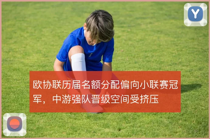 欧协联历届名额分配偏向小联赛冠军，中游强队晋级空间受挤压