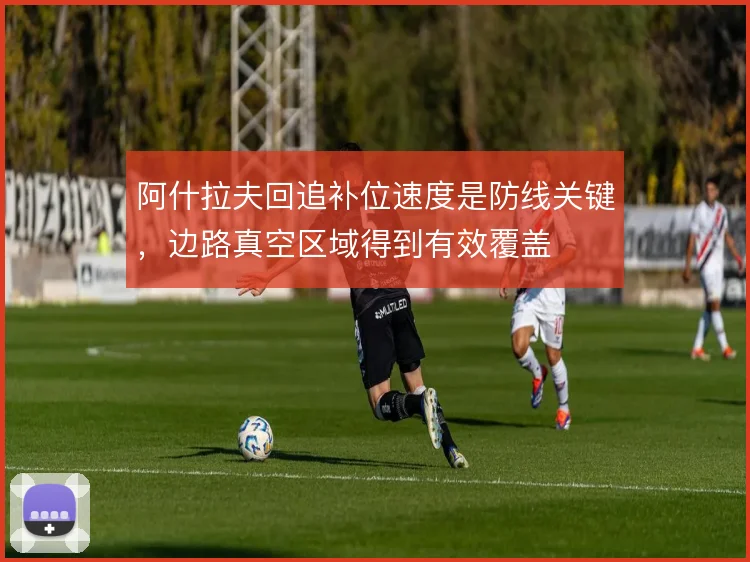阿什拉夫回追补位速度是防线关键，边路真空区域得到有效覆盖
