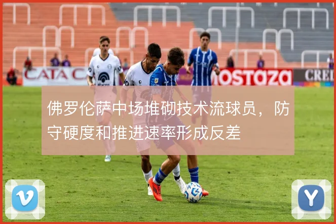 佛罗伦萨中场堆砌技术流球员，防守硬度和推进速率形成反差
