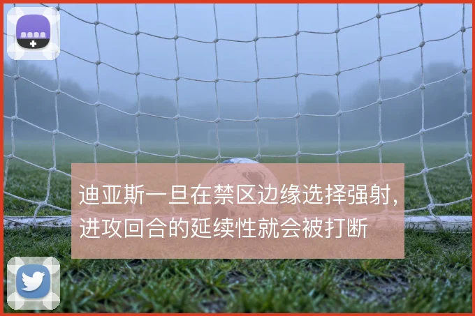 迪亚斯一旦在禁区边缘选择强射，进攻回合的延续性就会被打断