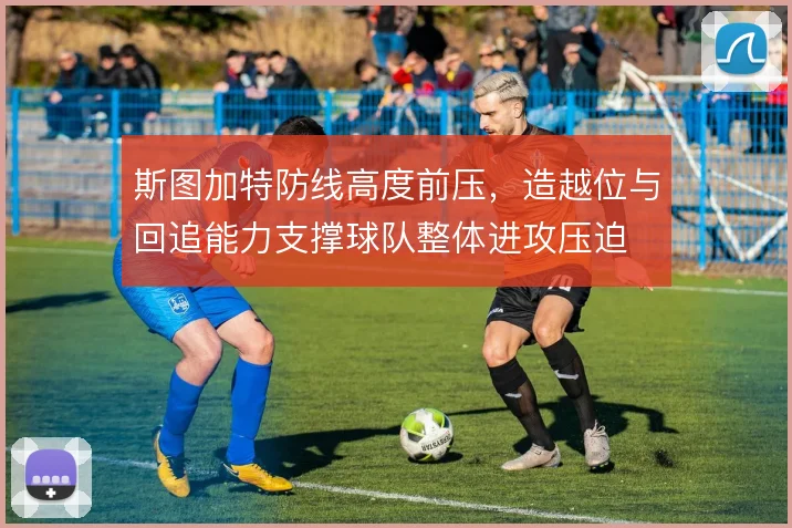 斯图加特防线高度前压，造越位与回追能力支撑球队整体进攻压迫