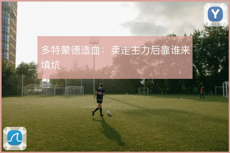 多特蒙德造血:卖走主力后靠谁来填坑